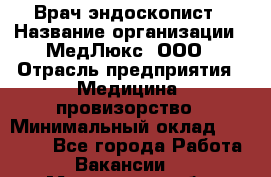 Врач-эндоскопист › Название организации ­ МедЛюкс, ООО › Отрасль предприятия ­ Медицина, провизорство › Минимальный оклад ­ 30 000 - Все города Работа » Вакансии   . Московская обл.,Бронницы г.
